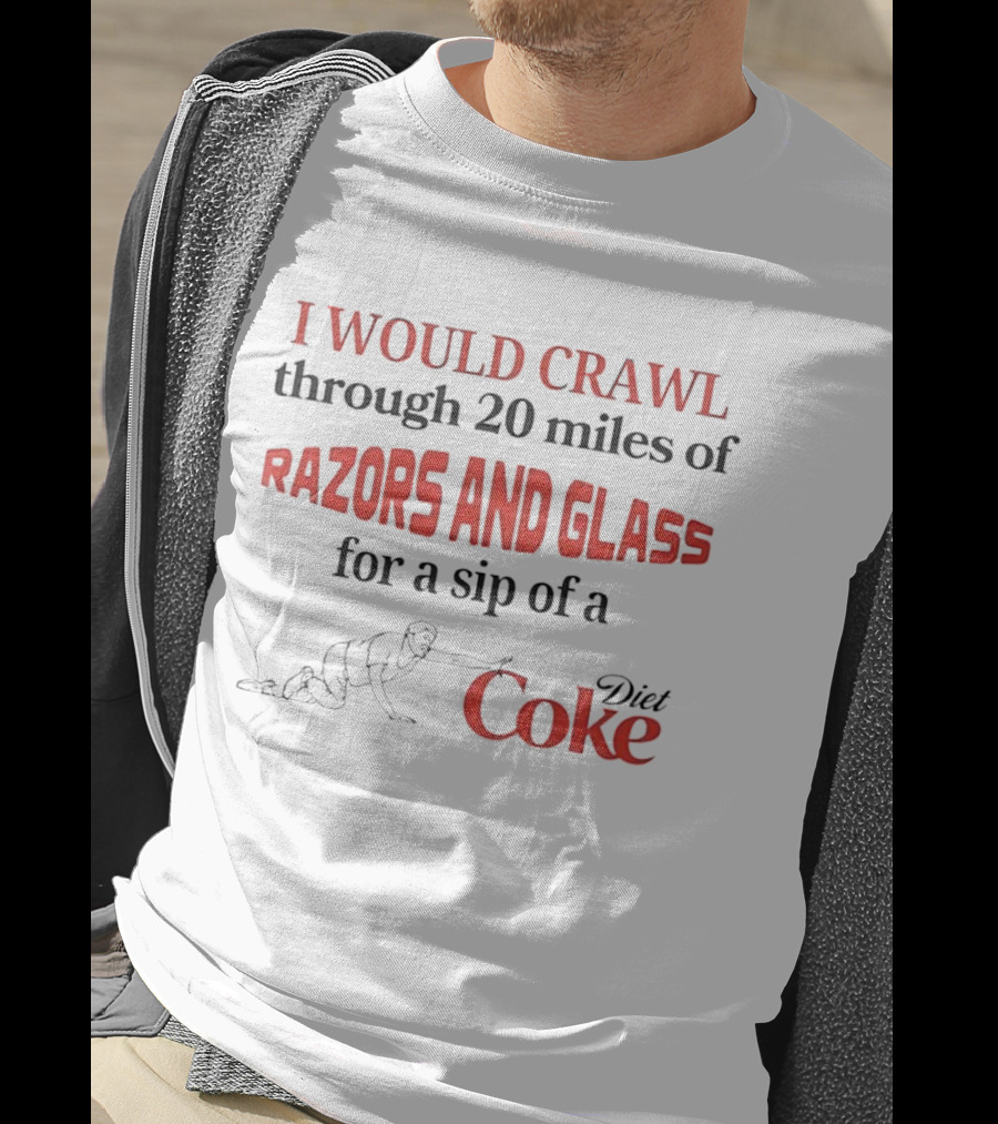 I Would Crawl Through 20 Miles Of Razors And Glass For A Sip Of A Diet Coke T-Shirt