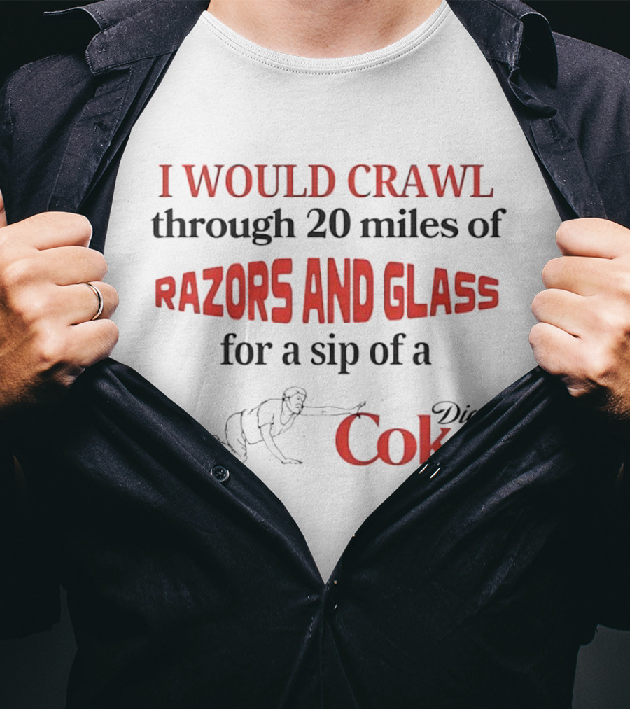I Would Crawl Through 20 Miles Of Razors And Glass For A Sip Of A Diet Coke T-Shirt