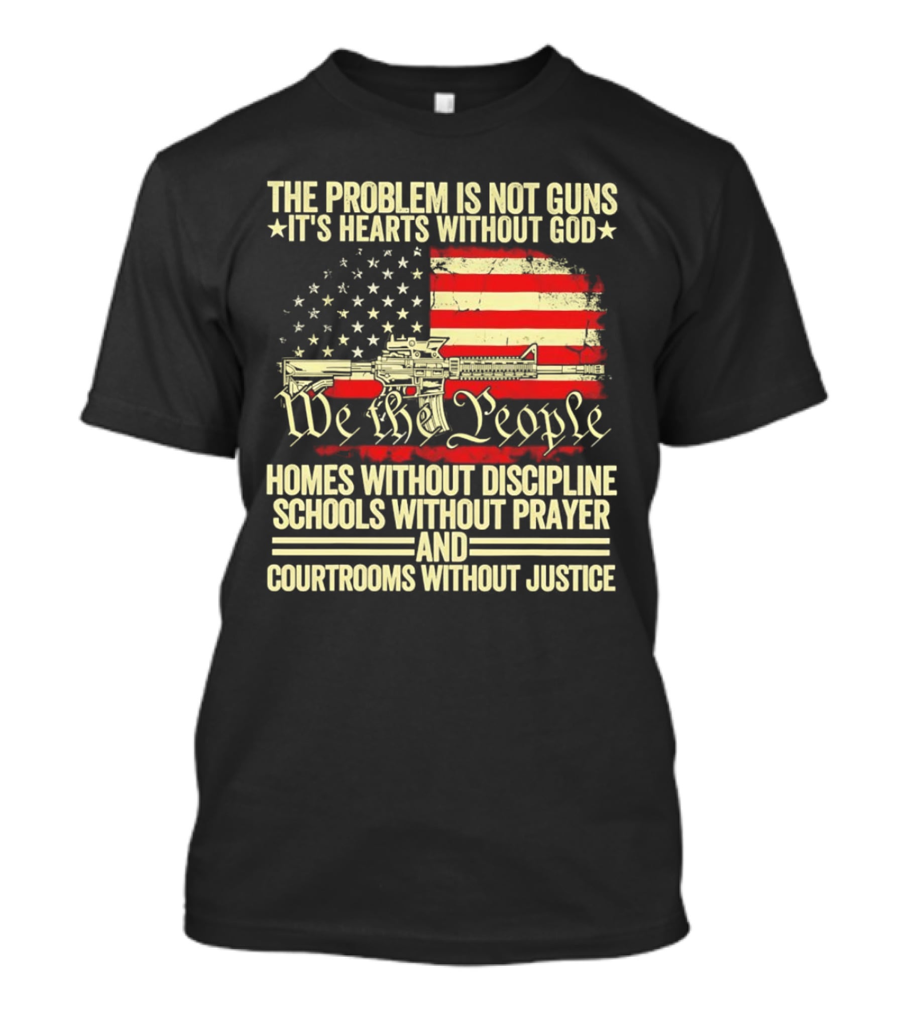 The Problem Is Not Guns It's Hearts Without God We The People Homes Without Discipline Schools Without Prayer Courtrooms Without Justice T-Shirt