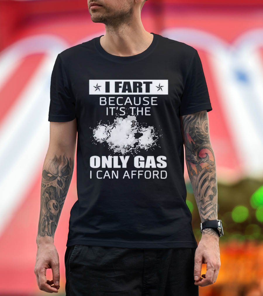 I Fart Because It's the Only Gas I Can Afford Explosive Humor T-Shirt