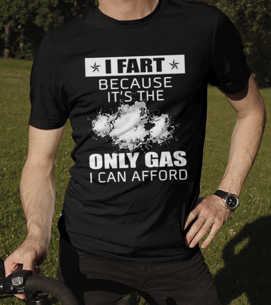 I Fart Because It's The Only Gas I Can Afford Explosive Humor T-Shirt