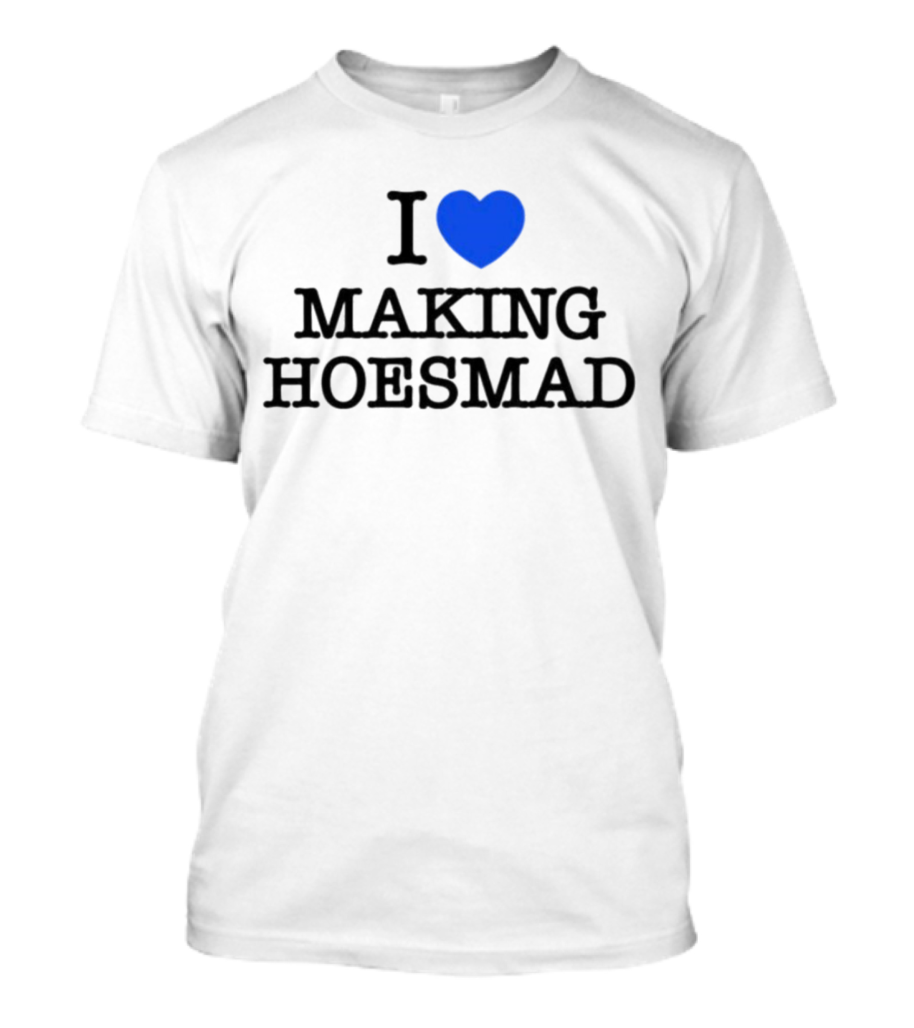 I Heart Making Hoesmad Bold Black Text With Blue Heart T-Shirt