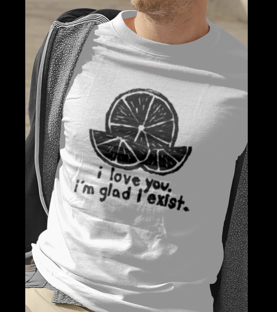 I Love You I’m Glad I Exist Citrus T-Shirt