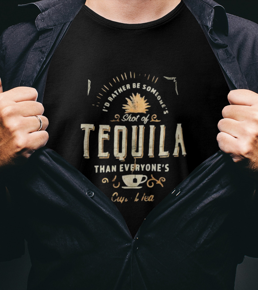 I’d Rather Be Someone’s Shot Of Tequila Than Everyone’s Cup Of Tea Tequila And Tea Cup T-Shirt