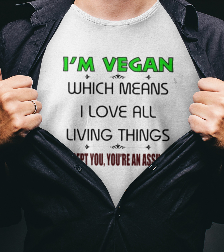 I’m Vegan Which Means I Love All Living Things Except You You’re An Asshole T-Shirt