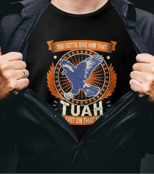 You Gotta Give Him That Tuah And Spit On That Thing Eagle Emblem T-Shirt