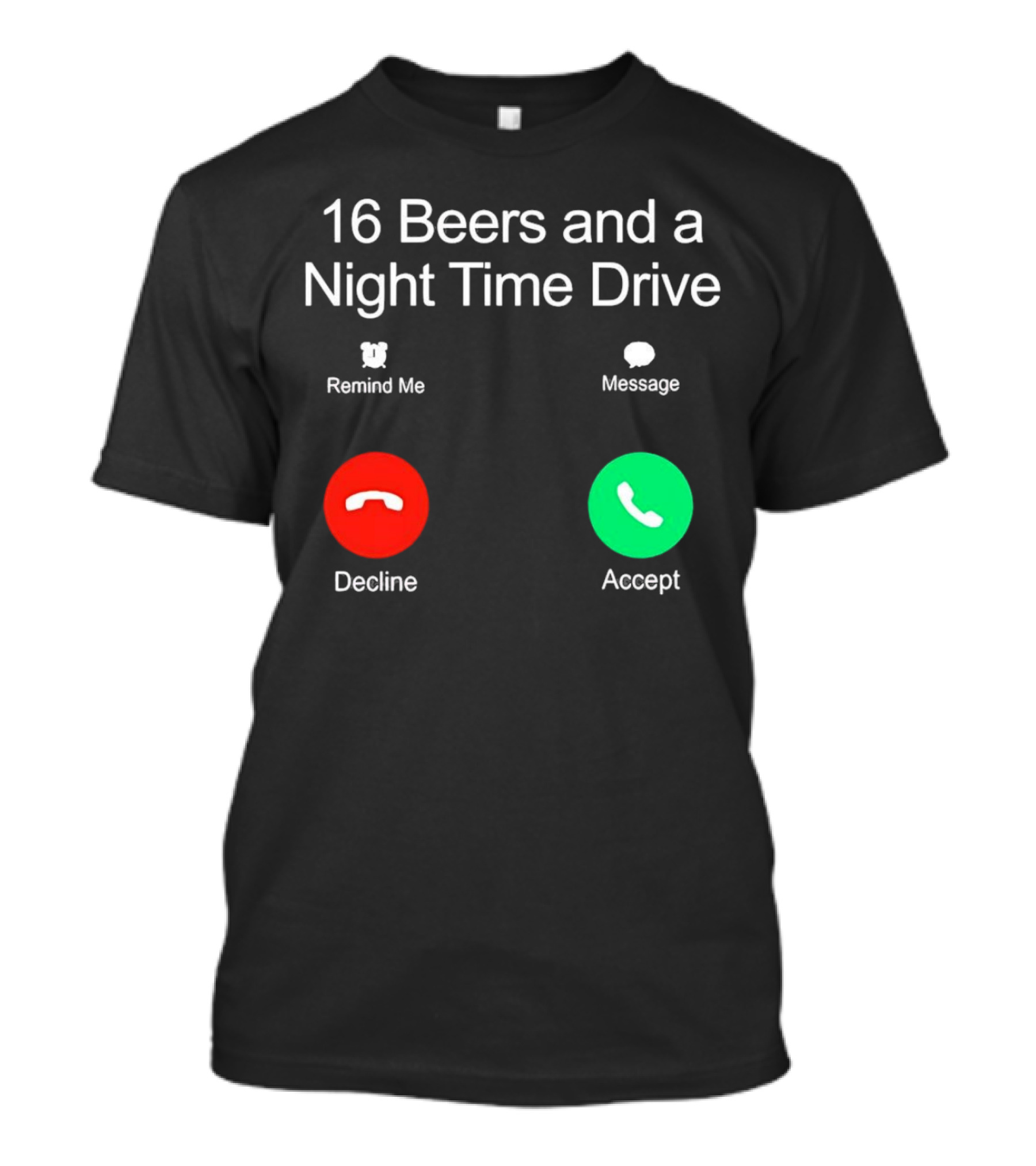 16 Beers And A Night Time Drive Accept Decline Call T-Shirt