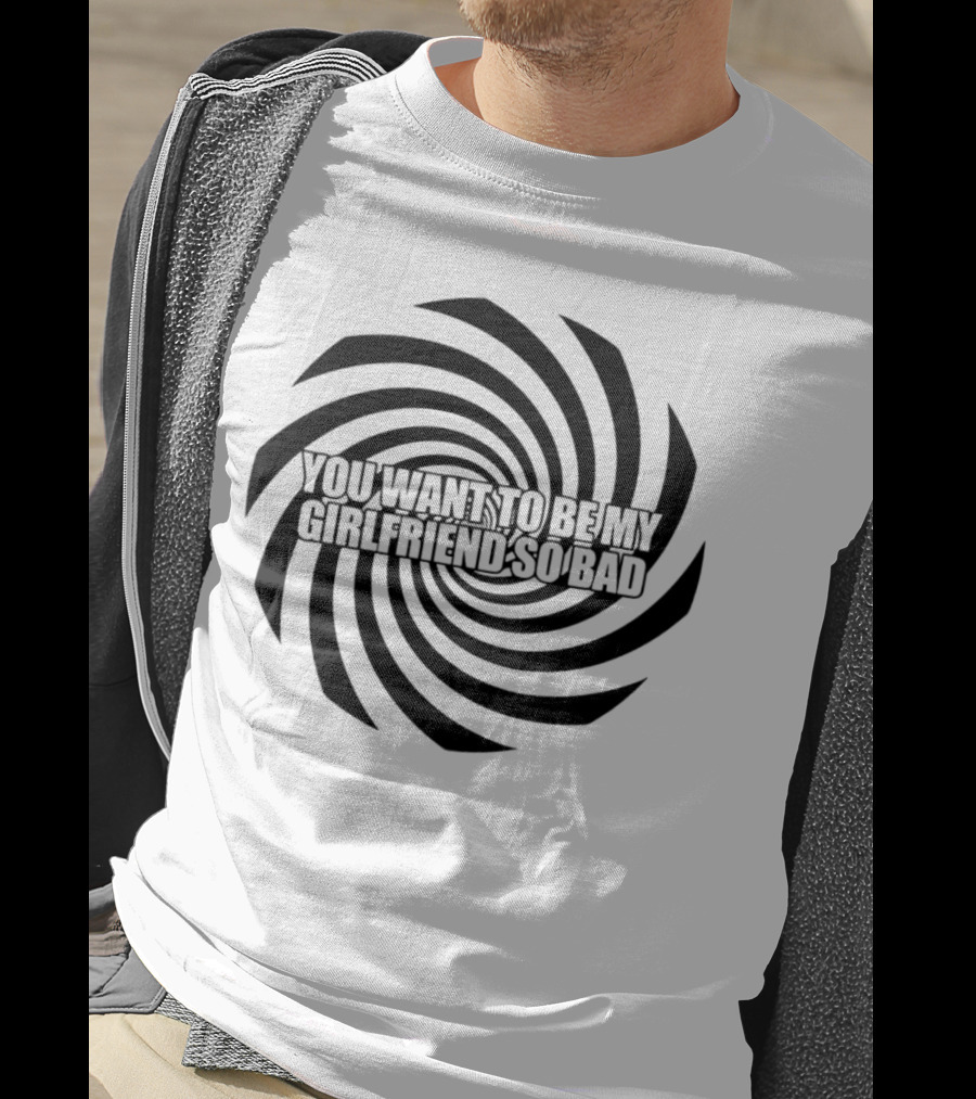 You Want To Be My Girlfriend So Bad Spiral Optical Illusion T-Shirt