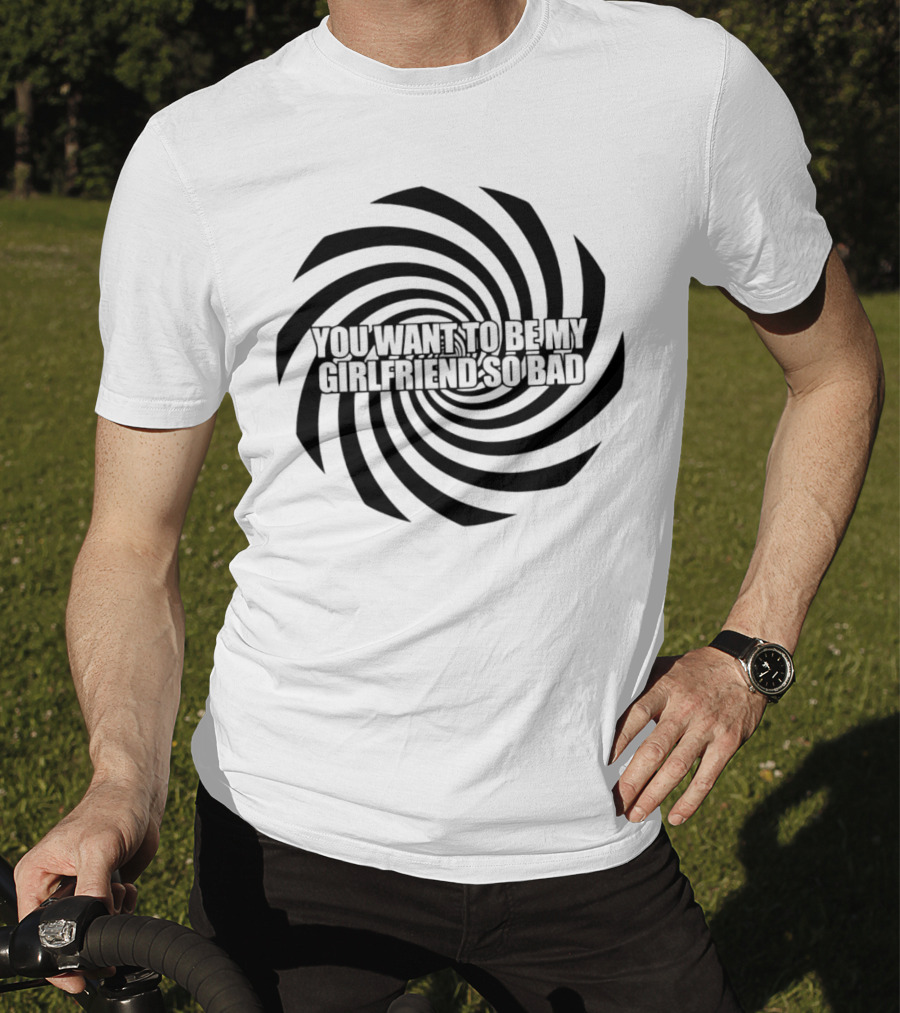 You Want To Be My Girlfriend So Bad Spiral Optical Illusion T-Shirt