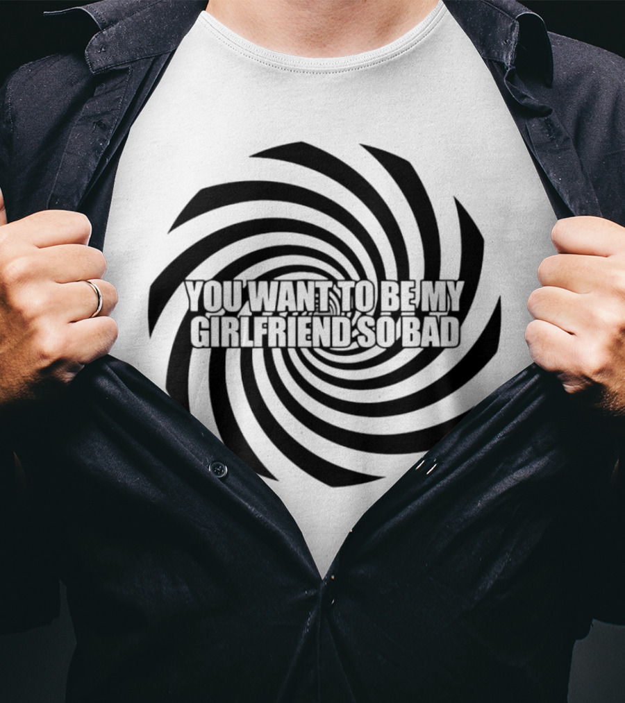 You Want To Be My Girlfriend So Bad Spiral Optical Illusion T-Shirt