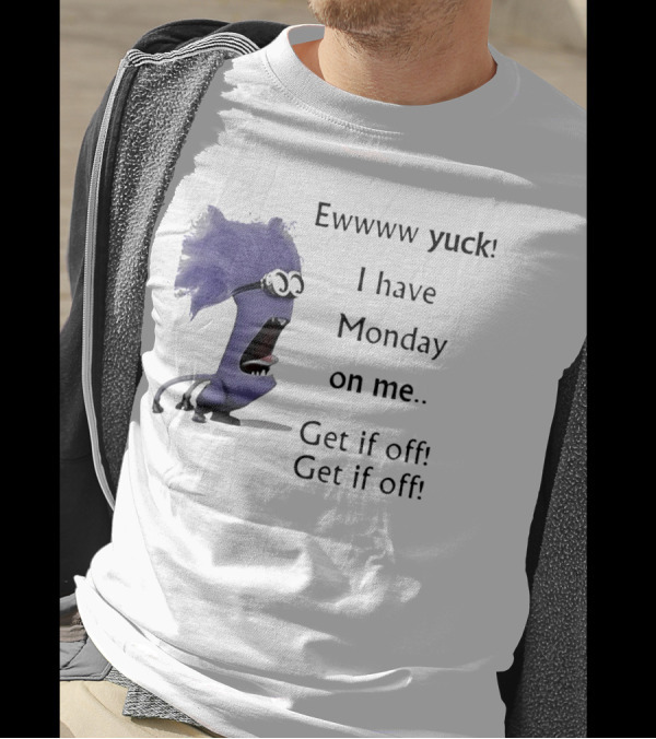 Ewww Yuck Evil Minion I Have Monday On Me Get It Off Get It Off T-Shirt