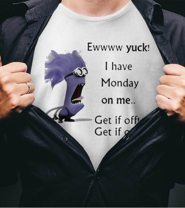 Ewww Yuck Evil Minion I Have Monday On Me Get It Off Get It Off T-Shirt