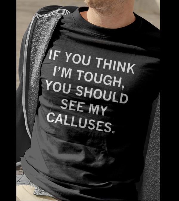 If You Think I'm Tough, You Should See My Calluses T-Shirt