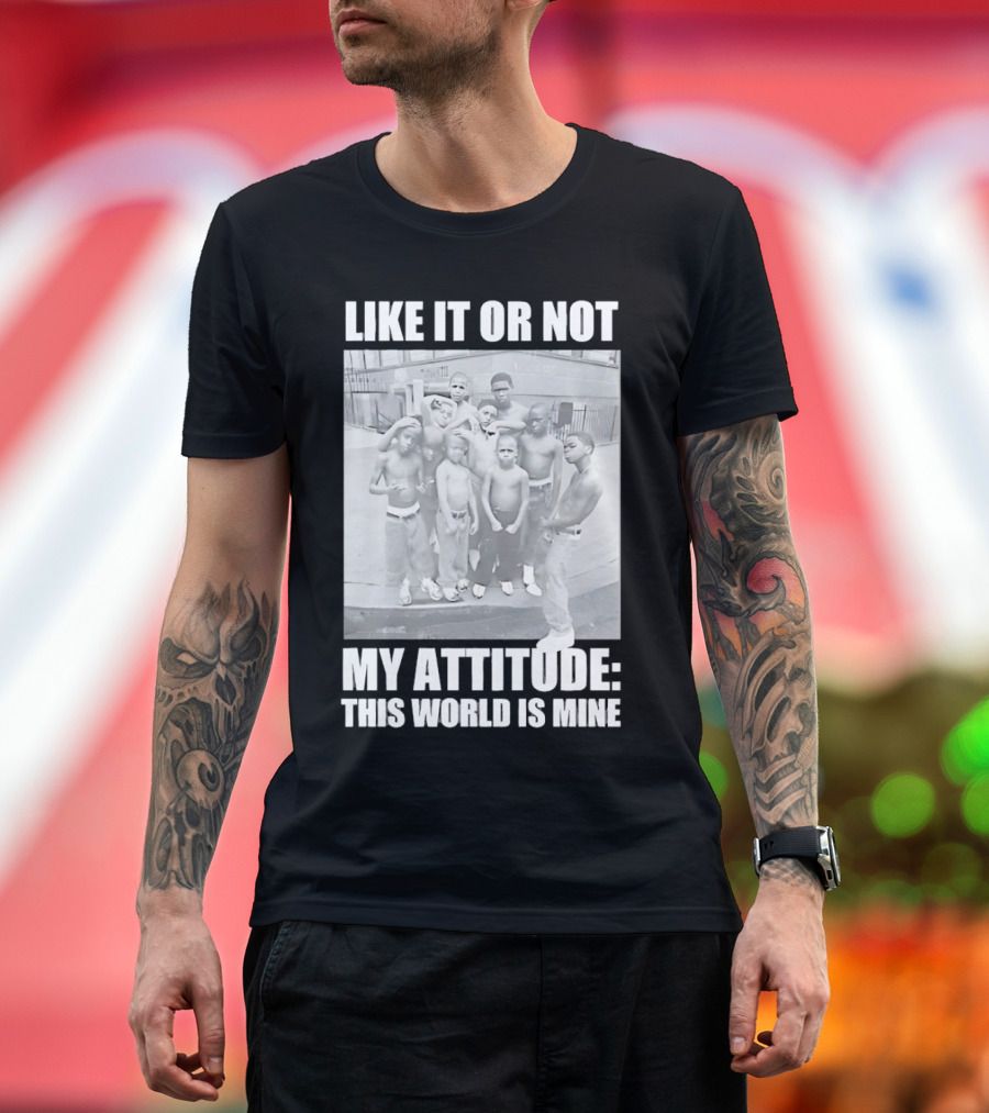 LIKE IT OR NOT MY ATTITUDE THIS WORLD IS MINE T-Shirt