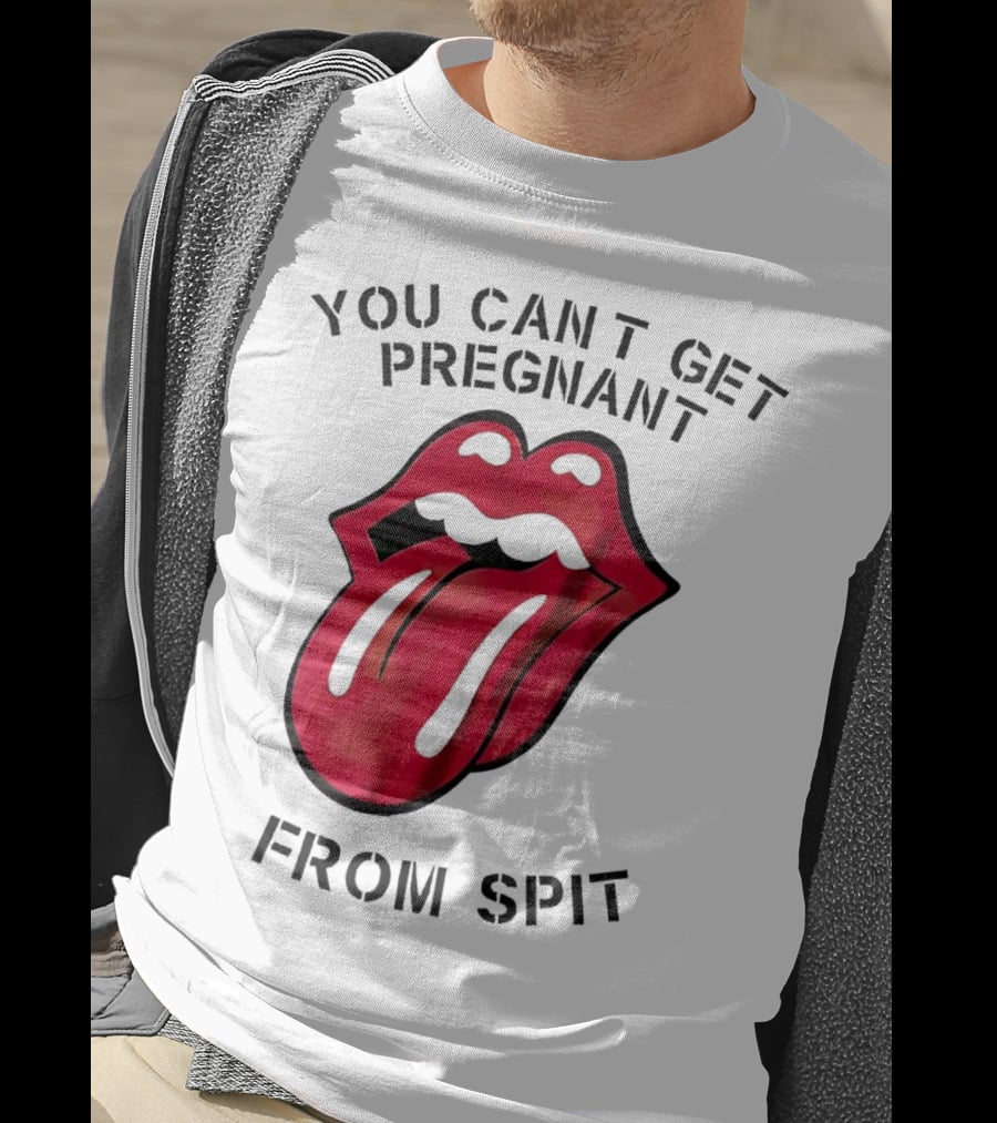 You Cant Get Pregnant From Spit Lip Tongue T-Shirt