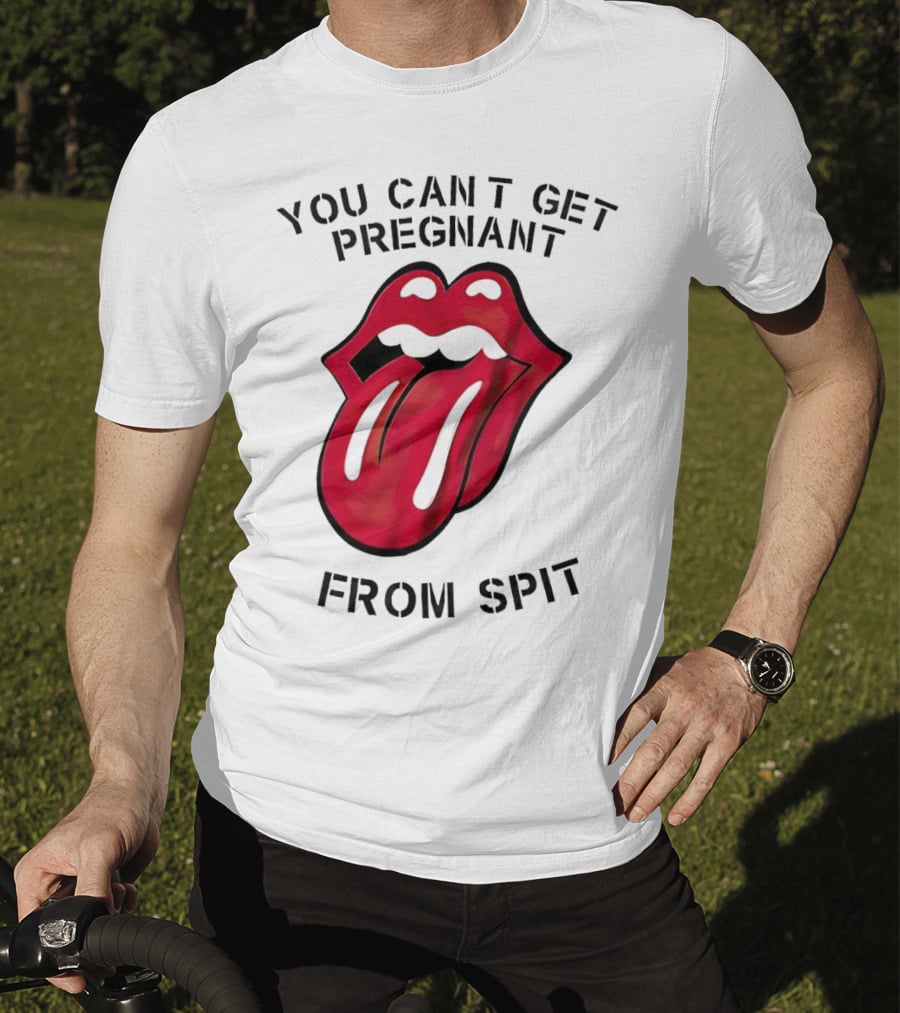 You Cant Get Pregnant From Spit Lip Tongue T-Shirt