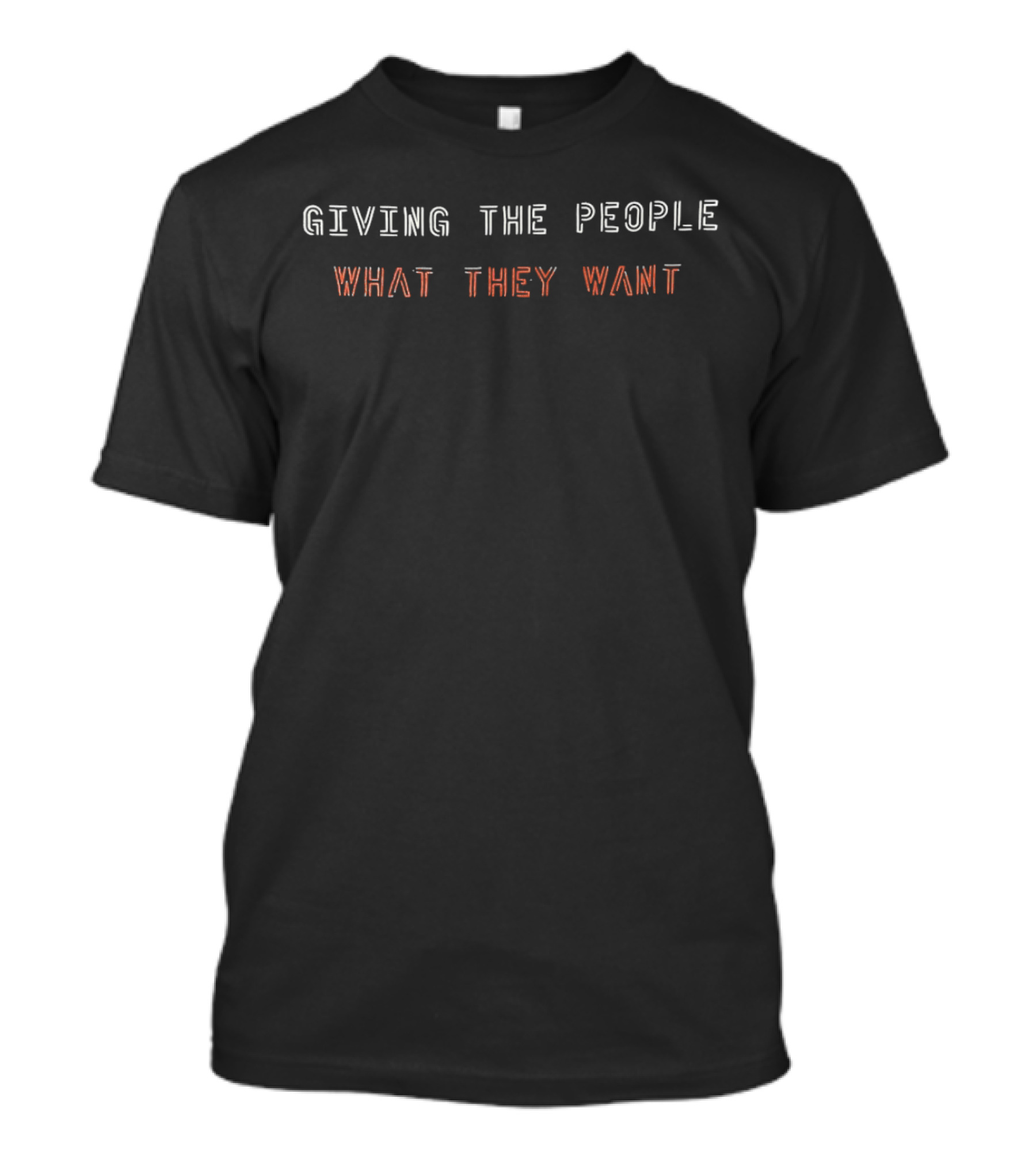 GIVING THE PEOPLE WHAT THEY WANT Black Text T-Shirt