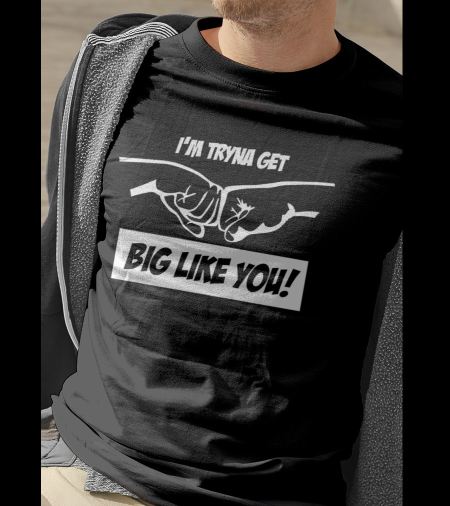 I’m Tryna Get Big Like You Fist Bump Motivational T-Shirt