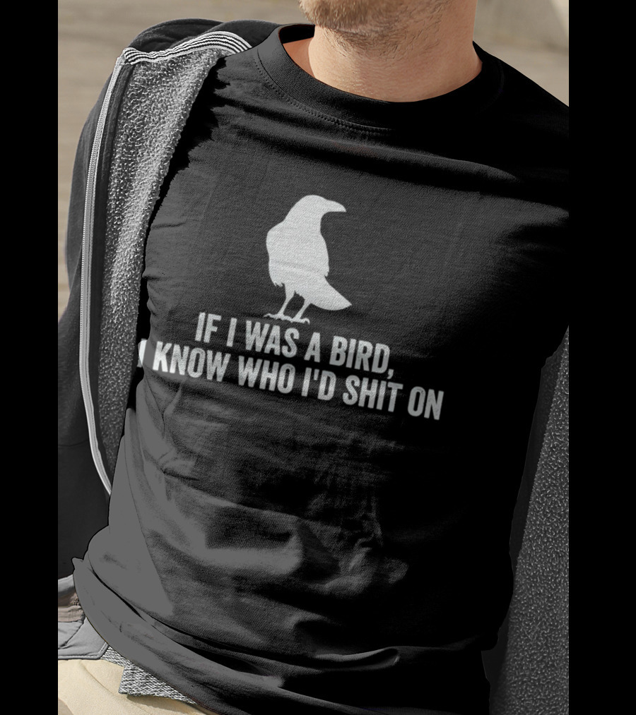 If I Was A Bird I Know Who I'd Shit On With Silhouette Of Bird T-Shirt