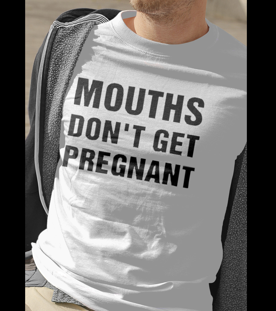 Mouths Don't Get Pregnant T-Shirt