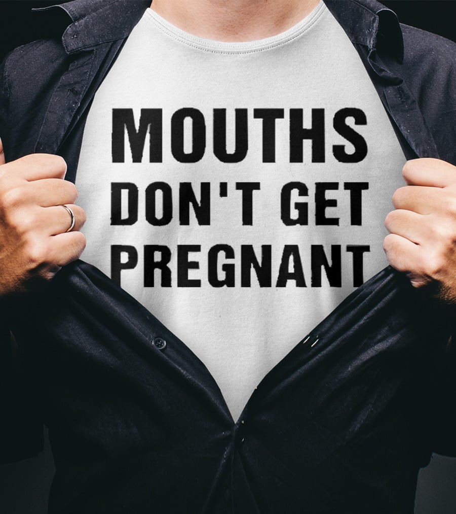 Mouths Don't Get Pregnant T-Shirt