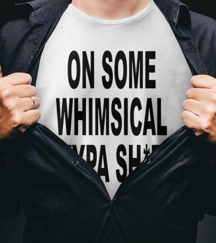 On Some Whimsical Typa Sh*T T-Shirt
