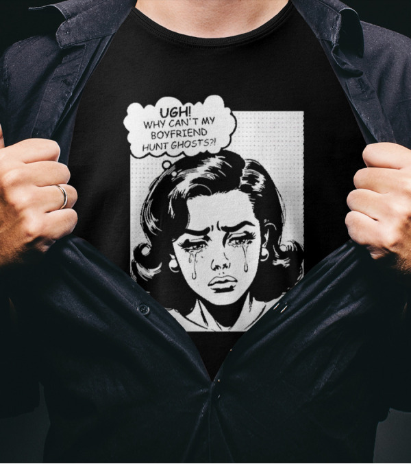 Ugh Why Can't My Boyfriend Hunt Ghosts XPLR Comic Style Crying Girl T-Shirt