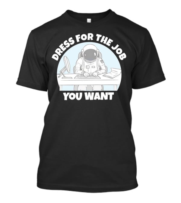 Dress For The Job You Want Astronaut Office Worker T-Shirt