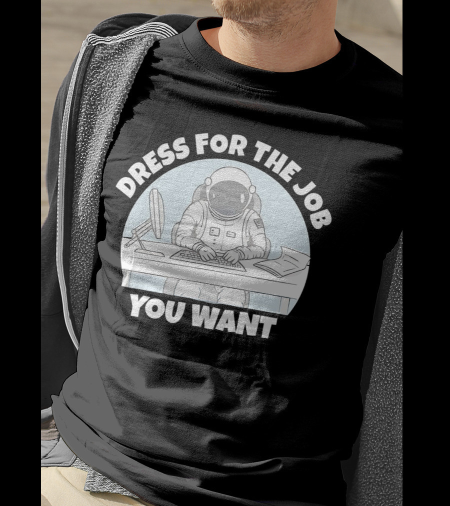 Dress For The Job You Want Astronaut Office Worker T-Shirt