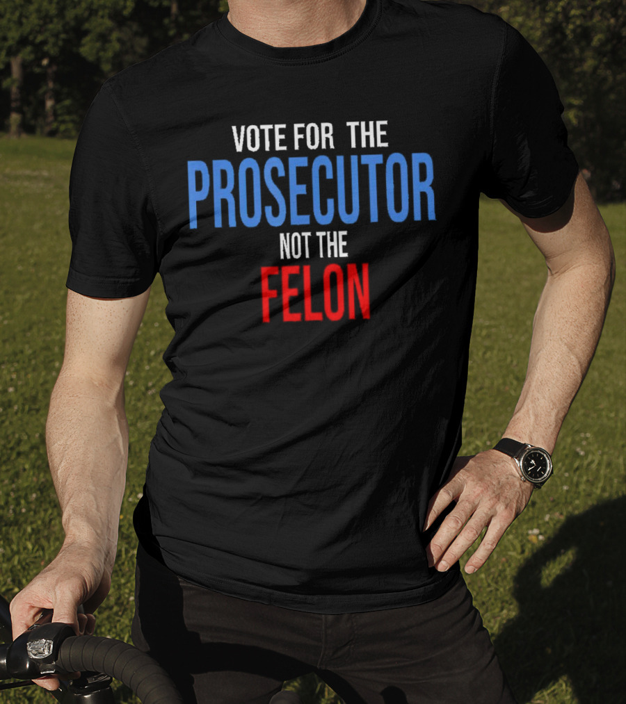 Vote For The Prosecutor Not The Felon Political T-Shirt