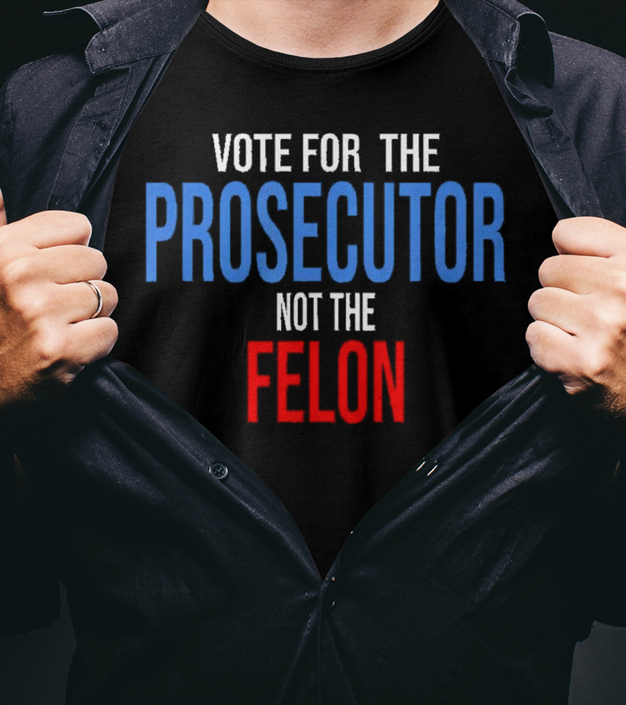 Vote For The Prosecutor Not The Felon Political T-Shirt