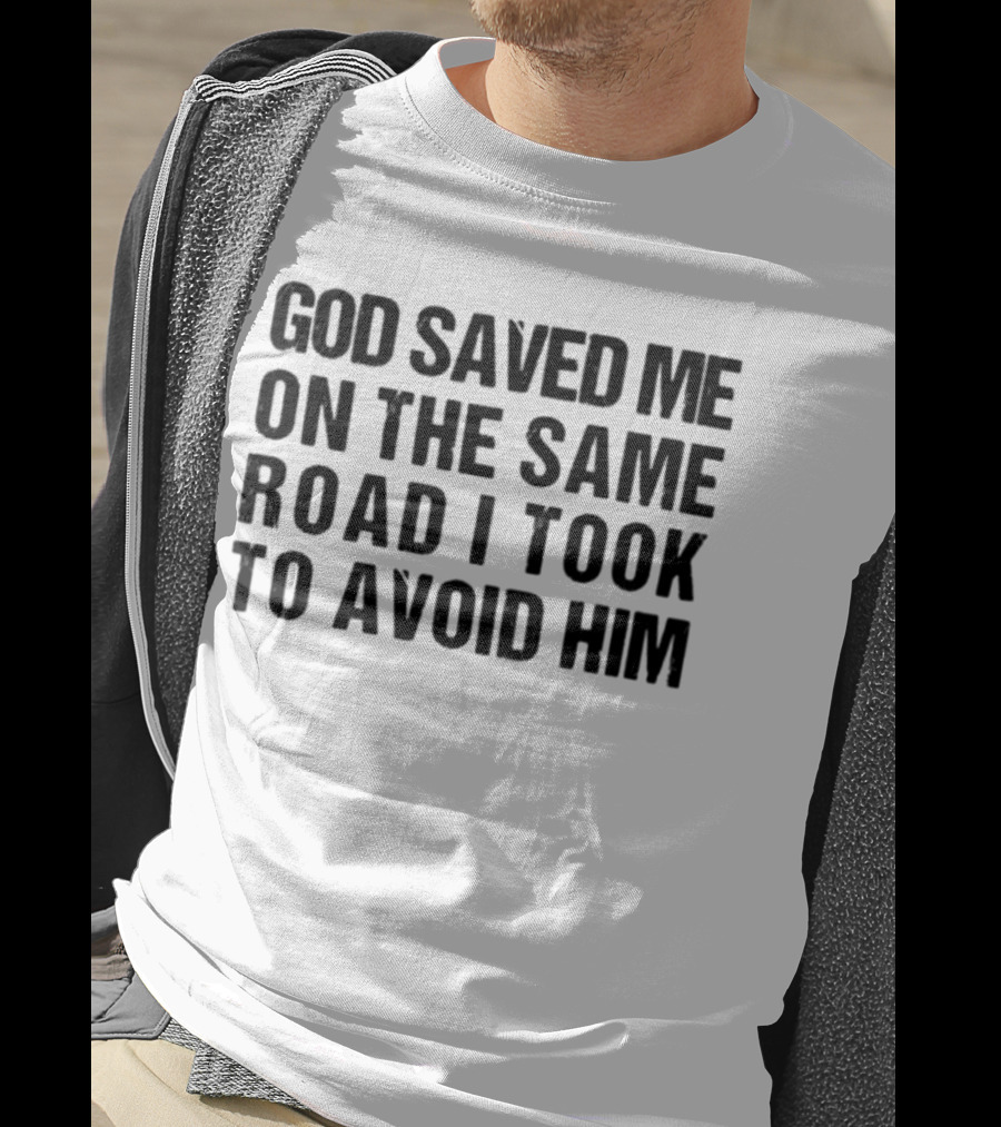God Saved Me On The Same Road I Took To Avoid Him T-Shirt