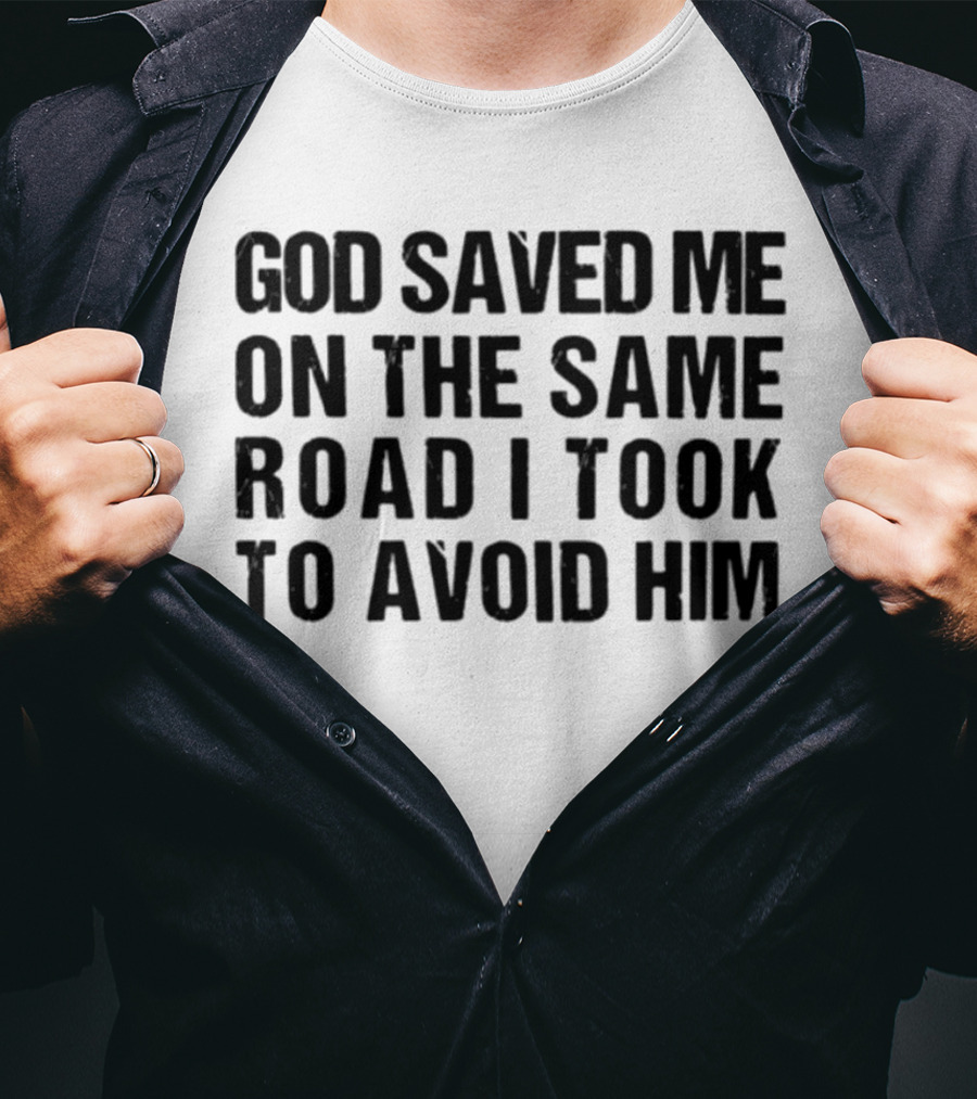 God Saved Me On The Same Road I Took To Avoid Him T-Shirt
