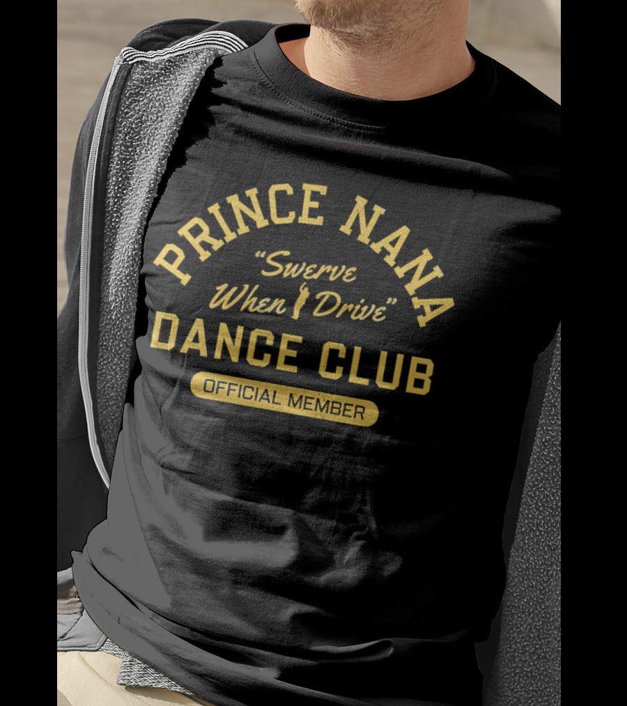 Prince Nana Swerve When Drive Dance Club Official Member T-Shirt