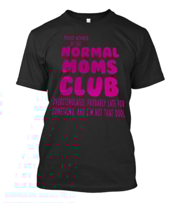 Proud Member Of The Normal Moms Club Overstimulated Probably Late For Something And I'm Not That Cool T-Shirt