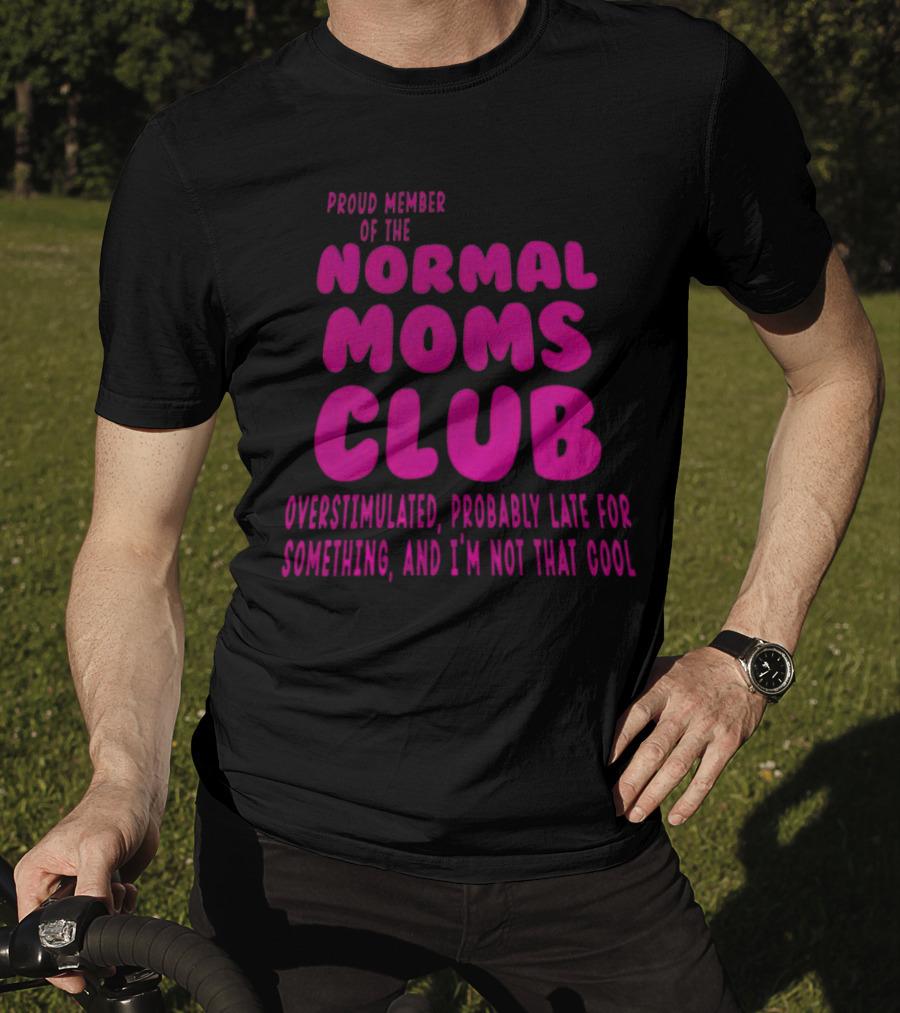 Proud Member Of The Normal Moms Club Overstimulated Probably Late For Something And I'm Not That Cool T-Shirt