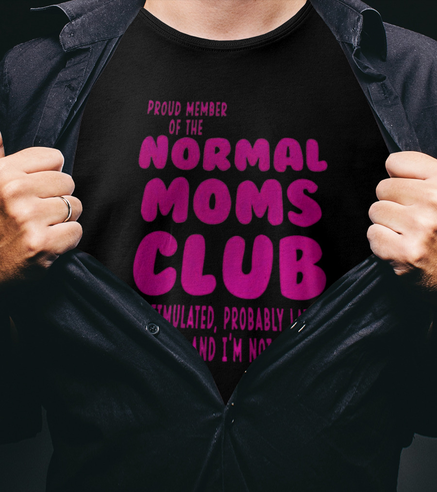 Proud Member Of The Normal Moms Club Overstimulated Probably Late For Something And I'm Not That Cool T-Shirt