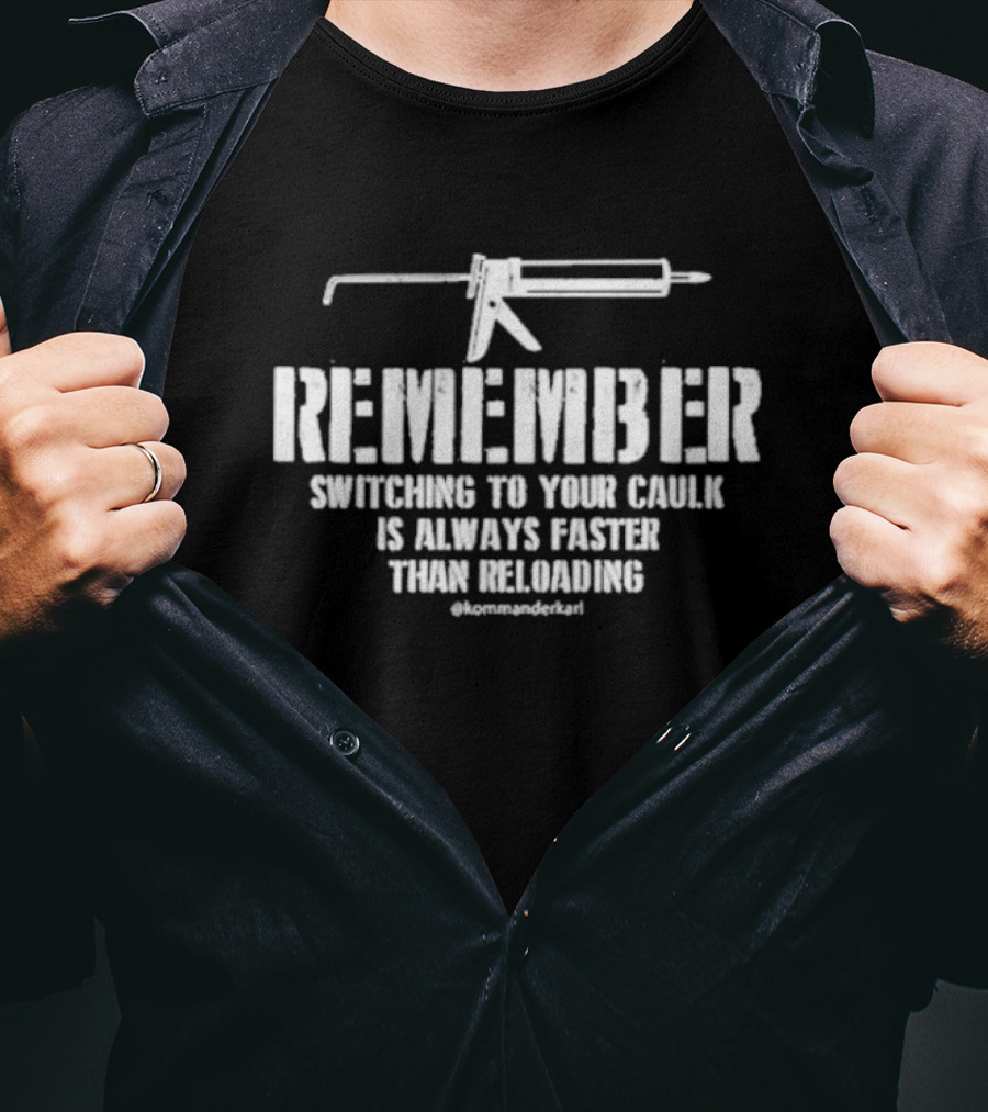 REMEMBER Switching To Your Caulk Is Always Faster Than Reloading @kommaderkarl T-Shirt