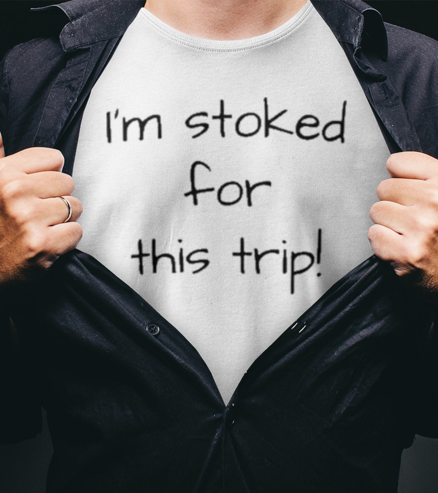 Lovedseenheard I'm Stoked For This Trip T-Shirt