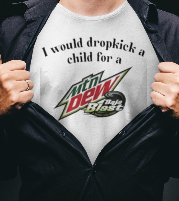 I Would Dropkick A Child For A Mtn Dew Baja Blast T-Shirt