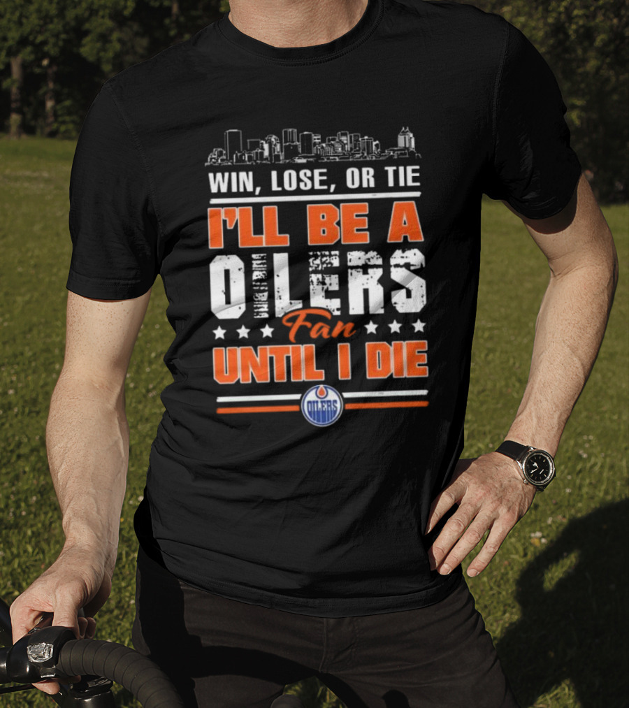 Win Lose Or Tie I'll Be A Oilers Fan Until I Die Edmonton Oilers Skyline Elements T-Shirt
