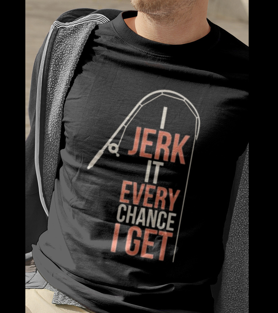 I Jerk It Every Chance I Get Fishing Rod Humorous Pun T-Shirt