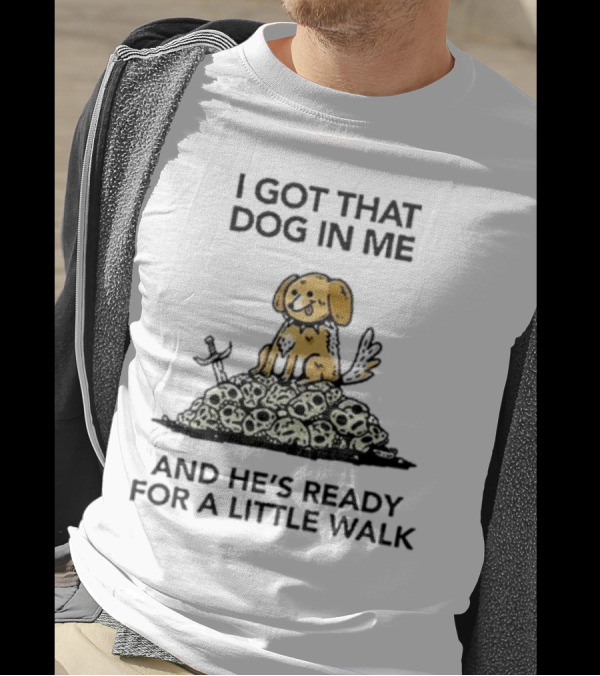 I Got That Dog In Me And He's Ready For A Little Walk On Skull Pile T-Shirt