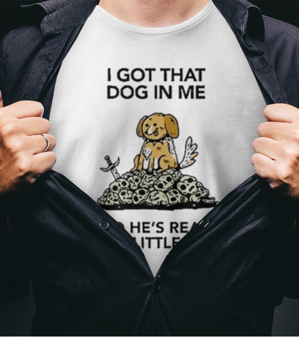 I Got That Dog In Me And He's Ready For A Little Walk On Skull Pile T-Shirt