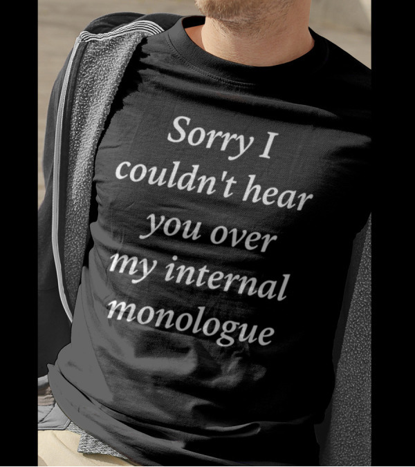 Sorry I Couldn't Hear You Over My Internal Monologue T-Shirt