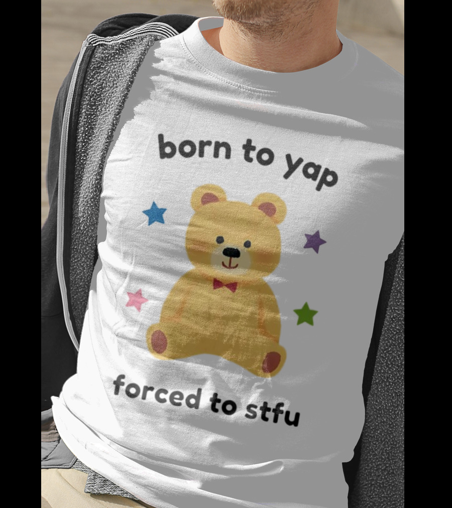 Born To Yap Forced To STFU Teddy Bear Stars T-Shirt