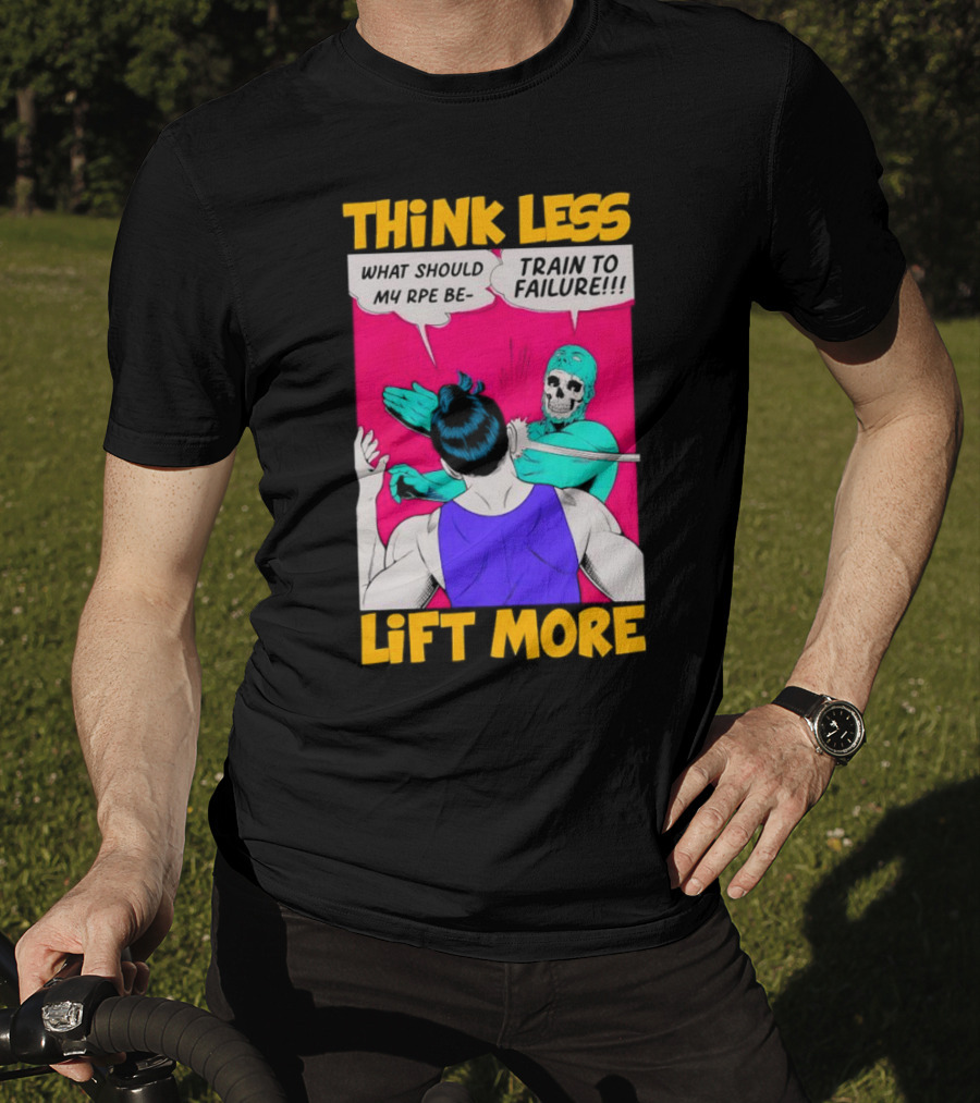 Think Less Lift More What Should My RPE Be Train To Failure Comic T-Shirt