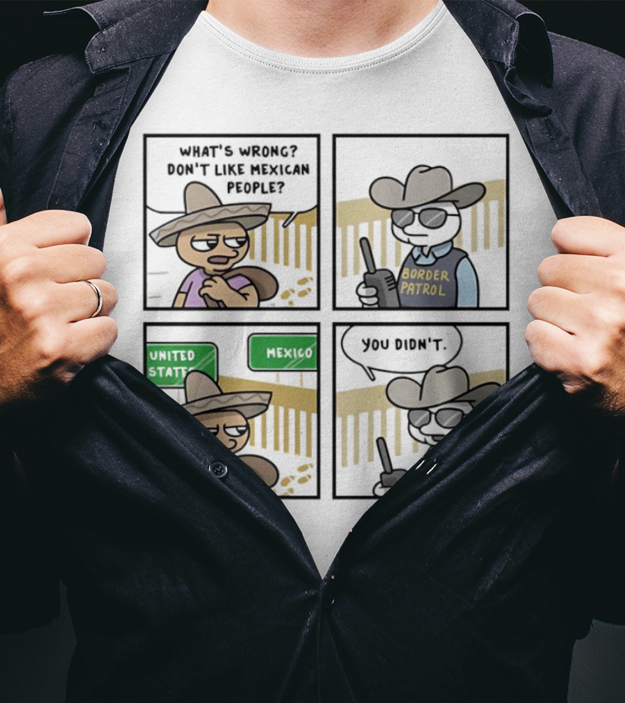 What's Wrong Don't Like Mexican People United States Mexico Border Patrol You Didn't Cartoon T-Shirt