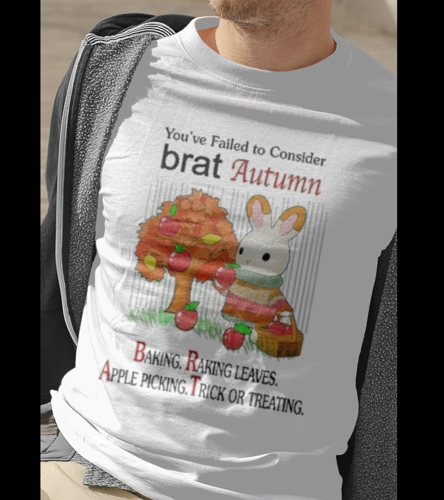 You’ve Failed To Consider Brat Autumn Baking Raking Leaves Apple Picking Trick Or Treating T-Shirt