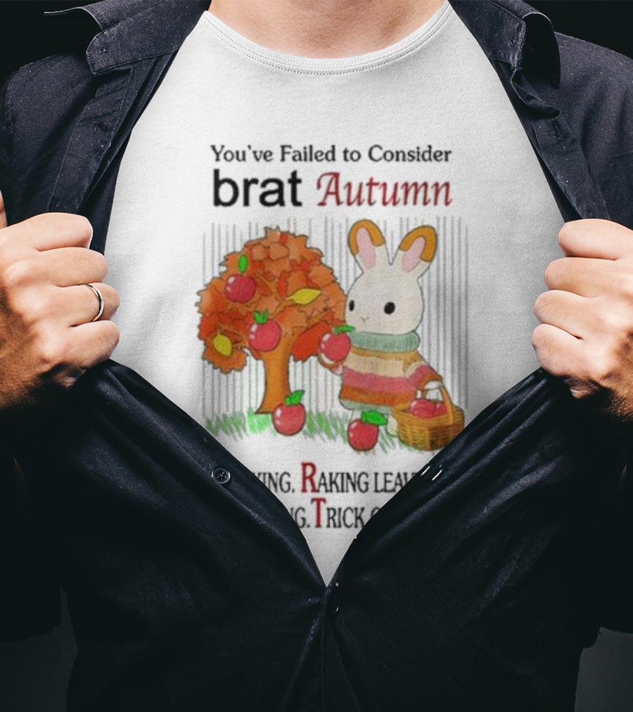 You’ve Failed To Consider Brat Autumn Baking Raking Leaves Apple Picking Trick Or Treating T-Shirt